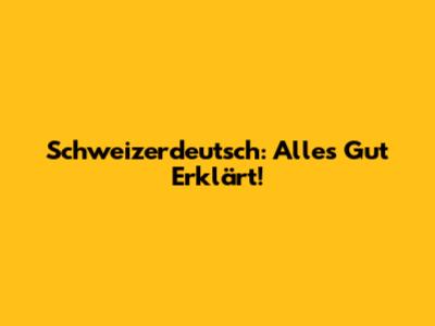 Schweizerdeutsch: Alles Gut Erklärt!