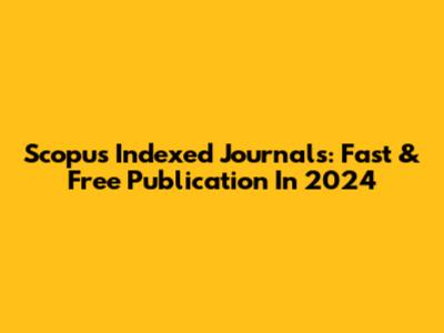 Scopus Indexed Journals: Fast & Free Publication In 2024