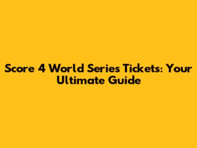 Score 4 World Series Tickets: Your Ultimate Guide