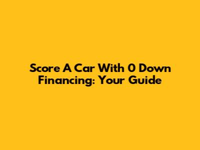 Score A Car With 0 Down Financing: Your Guide