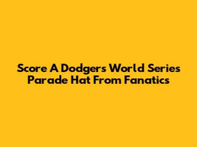 Score A Dodgers World Series Parade Hat From Fanatics