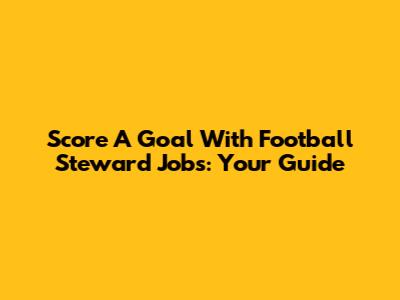 Score A Goal With Football Steward Jobs: Your Guide