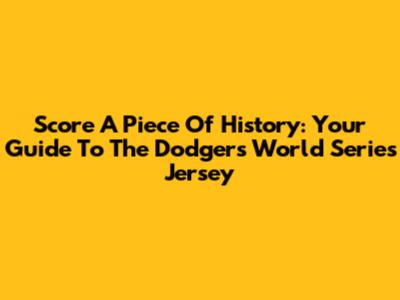Score A Piece Of History: Your Guide To The Dodgers World Series Jersey