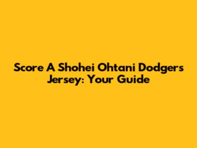 Score A Shohei Ohtani Dodgers Jersey: Your Guide