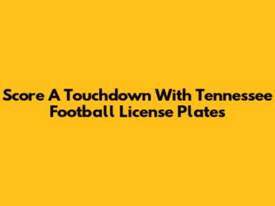 Score A Touchdown With Tennessee Football License Plates