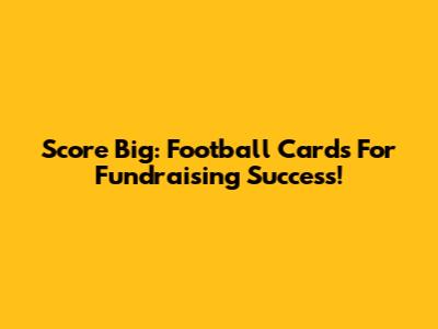 Score Big: Football Cards For Fundraising Success!