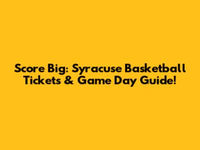 Score Big: Syracuse Basketball Tickets & Game Day Guide!