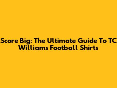 Score Big: The Ultimate Guide To TC Williams Football Shirts