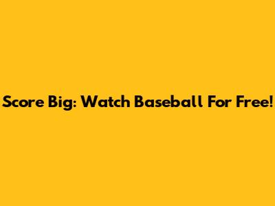 Score Big: Watch Baseball For Free!