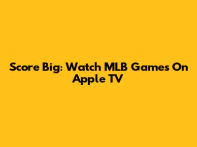 Score Big: Watch MLB Games On Apple TV