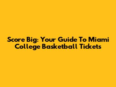 Score Big: Your Guide To Miami College Basketball Tickets