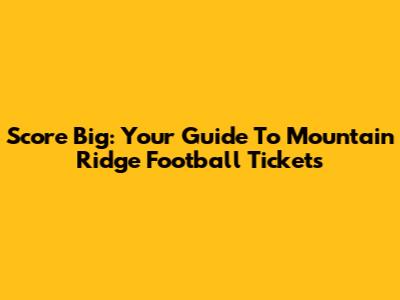Score Big: Your Guide To Mountain Ridge Football Tickets
