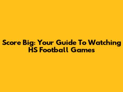 Score Big: Your Guide To Watching HS Football Games