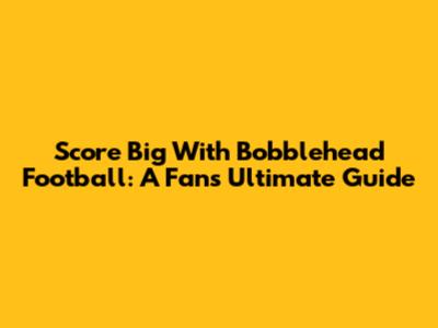 Score Big With Bobblehead Football: A Fan's Ultimate Guide