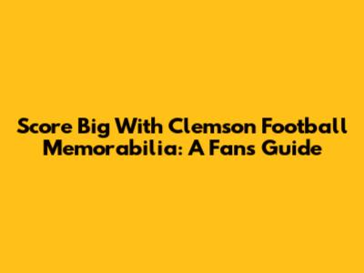 Score Big With Clemson Football Memorabilia: A Fan's Guide