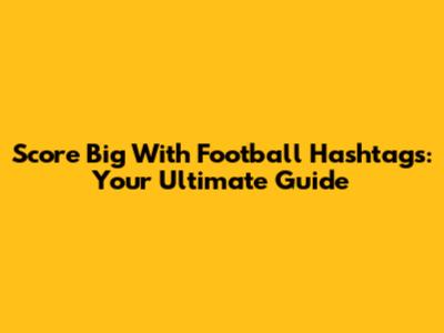 Score Big With Football Hashtags: Your Ultimate Guide
