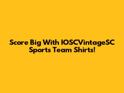 Score Big With IOSCVintageSC Sports Team Shirts!