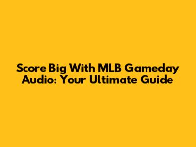Score Big With MLB Gameday Audio: Your Ultimate Guide