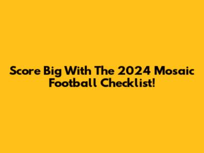 Score Big With The 2024 Mosaic Football Checklist!