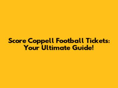 Score Coppell Football Tickets: Your Ultimate Guide!
