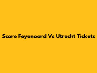 Score Feyenoord Vs Utrecht Tickets