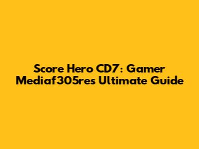 Score Hero CD7: Gamer Mediaf305re's Ultimate Guide