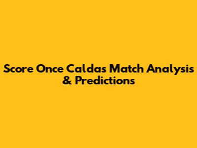 Score Once Caldas Match Analysis & Predictions