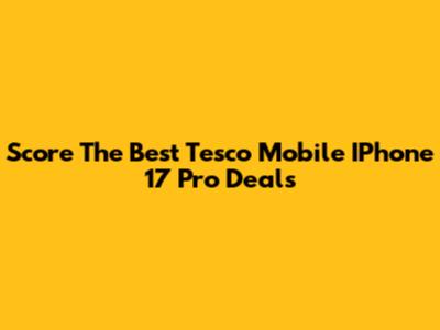 Score The Best Tesco Mobile IPhone 17 Pro Deals