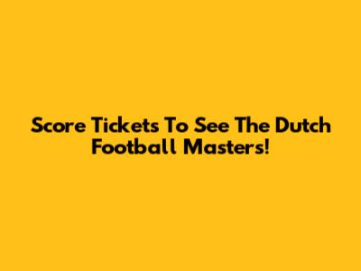Score Tickets To See The Dutch Football Masters!