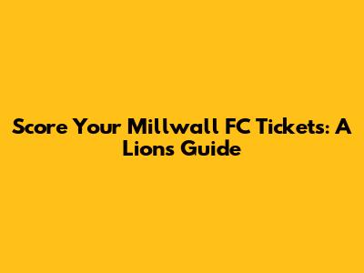 Score Your Millwall FC Tickets: A Lions' Guide