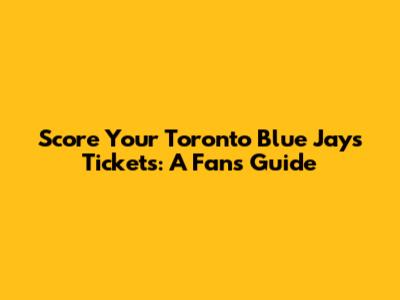 Score Your Toronto Blue Jays Tickets: A Fan's Guide