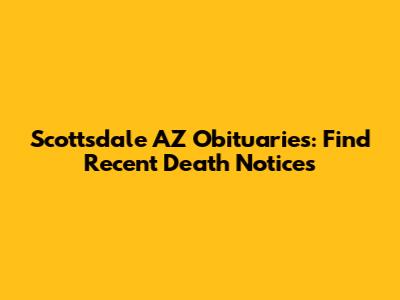 Scottsdale AZ Obituaries: Find Recent Death Notices
