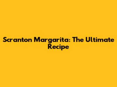 Scranton Margarita: The Ultimate Recipe