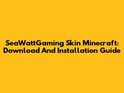 SeaWattGaming Skin Minecraft: Download And Installation Guide
