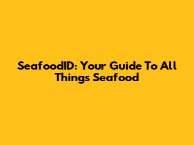 SeafoodID: Your Guide To All Things Seafood