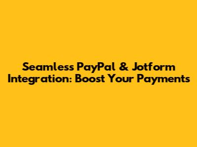 Seamless PayPal & Jotform Integration: Boost Your Payments