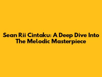 Sean Rii Cintaku: A Deep Dive Into The Melodic Masterpiece