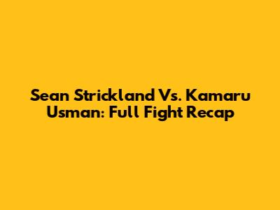 Sean Strickland Vs. Kamaru Usman: Full Fight Recap