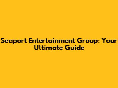 Seaport Entertainment Group: Your Ultimate Guide