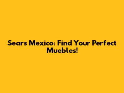 Sears Mexico: Find Your Perfect Muebles!