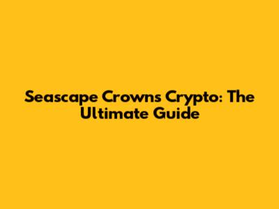 Seascape Crowns Crypto: The Ultimate Guide