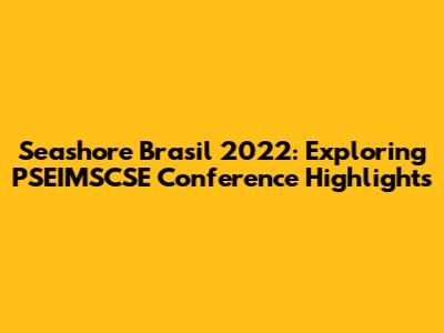 Seashore Brasil 2022: Exploring PSEIMSCSE Conference Highlights