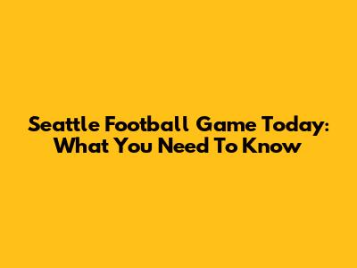 Seattle Football Game Today: What You Need To Know