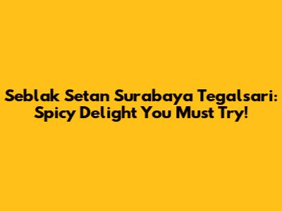 Seblak Setan Surabaya Tegalsari: Spicy Delight You Must Try!