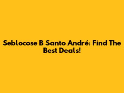 Seblocose B Santo André: Find The Best Deals!