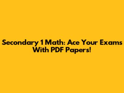 Secondary 1 Math: Ace Your Exams With PDF Papers!