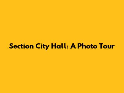 Section City Hall: A Photo Tour