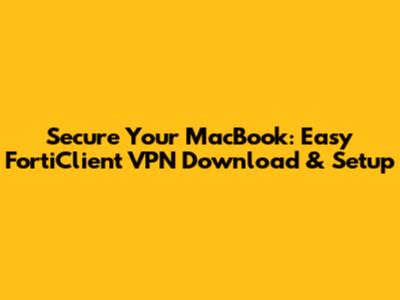 Secure Your MacBook: Easy FortiClient VPN Download & Setup