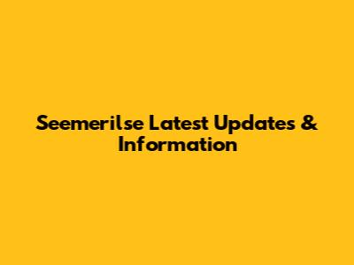 Seemerilse Latest Updates & Information