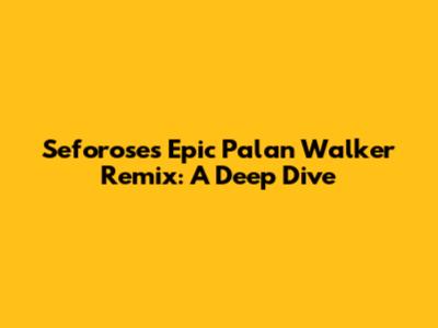 Seforose's Epic Palan Walker Remix: A Deep Dive